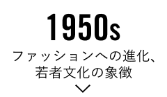1950s「ファッションへの進化、若者文化の象徴」