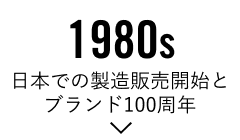 1980s「日本での製造販売開始とブランド100周年」